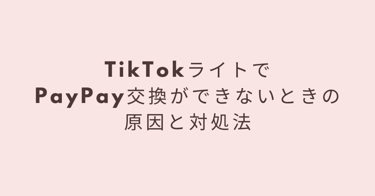 TikTokライトでPayPay交換ができないときの原因と対処法!ポイント交換の最新ルールを解説
