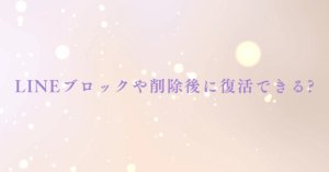 LINEブロックや削除後に復活できる?裏技の事例と方法まとめ
