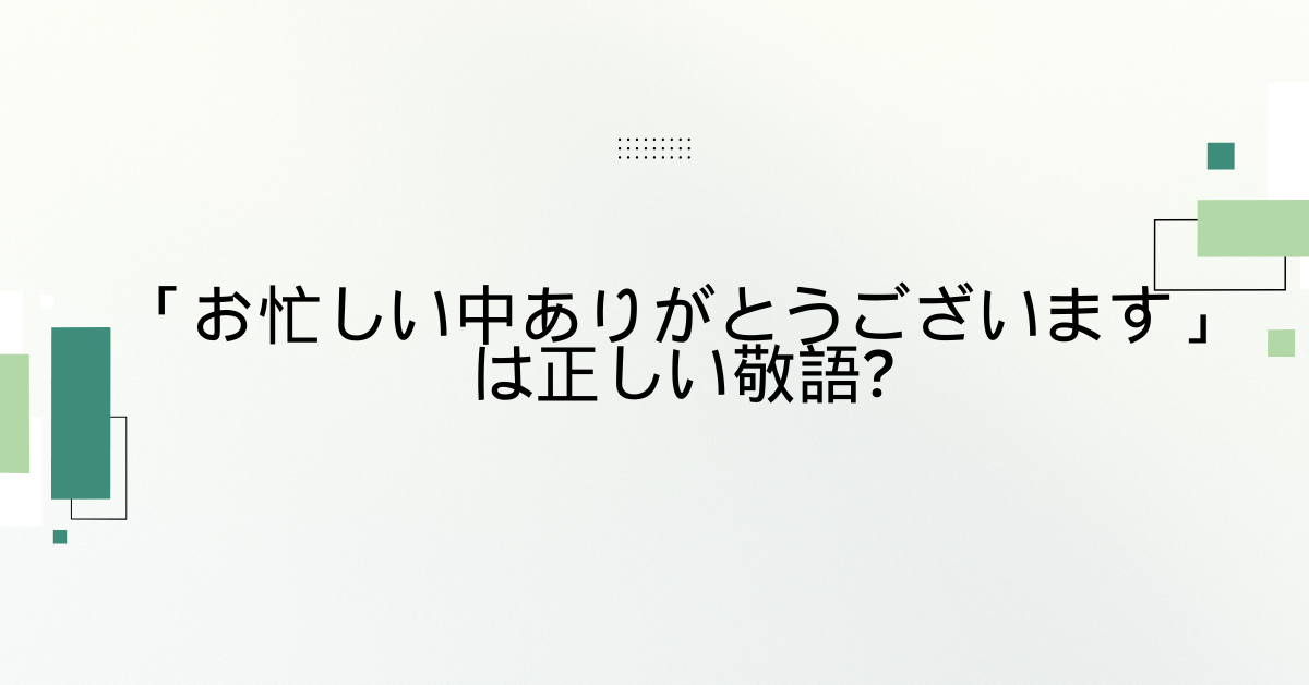 「お忙しい中ありがとうございます」は正しい敬語?ビジネスメール例文と適切な言い換え集