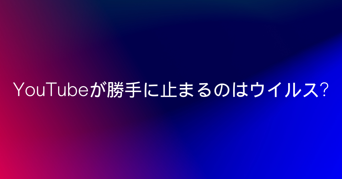 YouTubeが勝手に止まるのはウイルス?原因と解決法まとめ