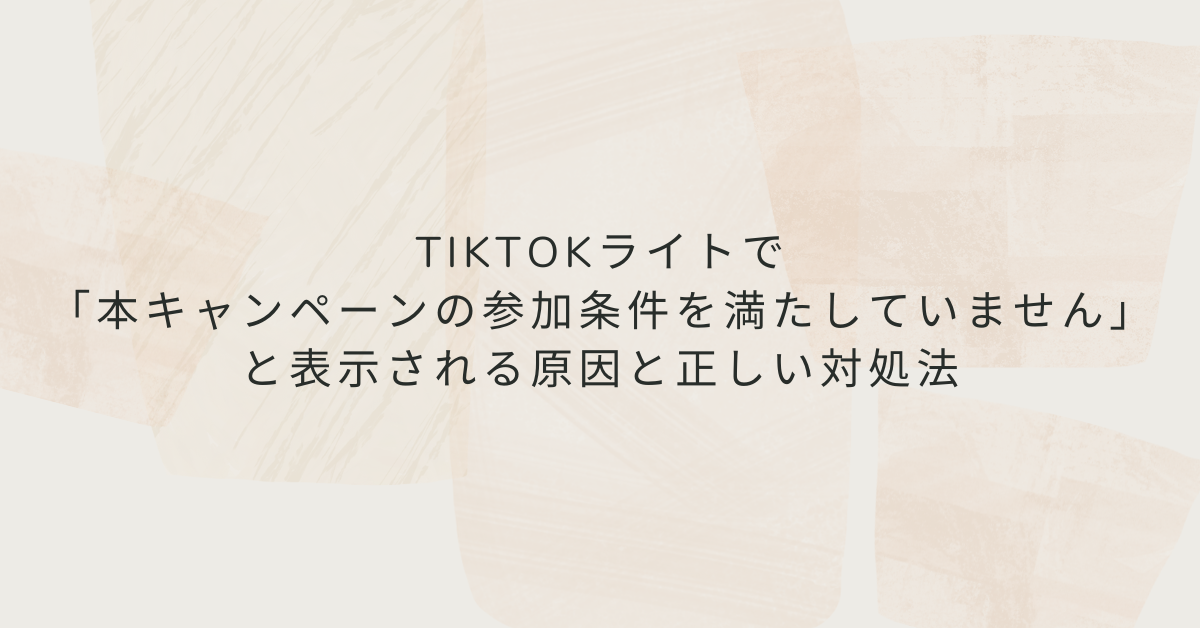 TikTokライトで「本キャンペーンの参加条件を満たしていません」と表示される原因と正しい対処法