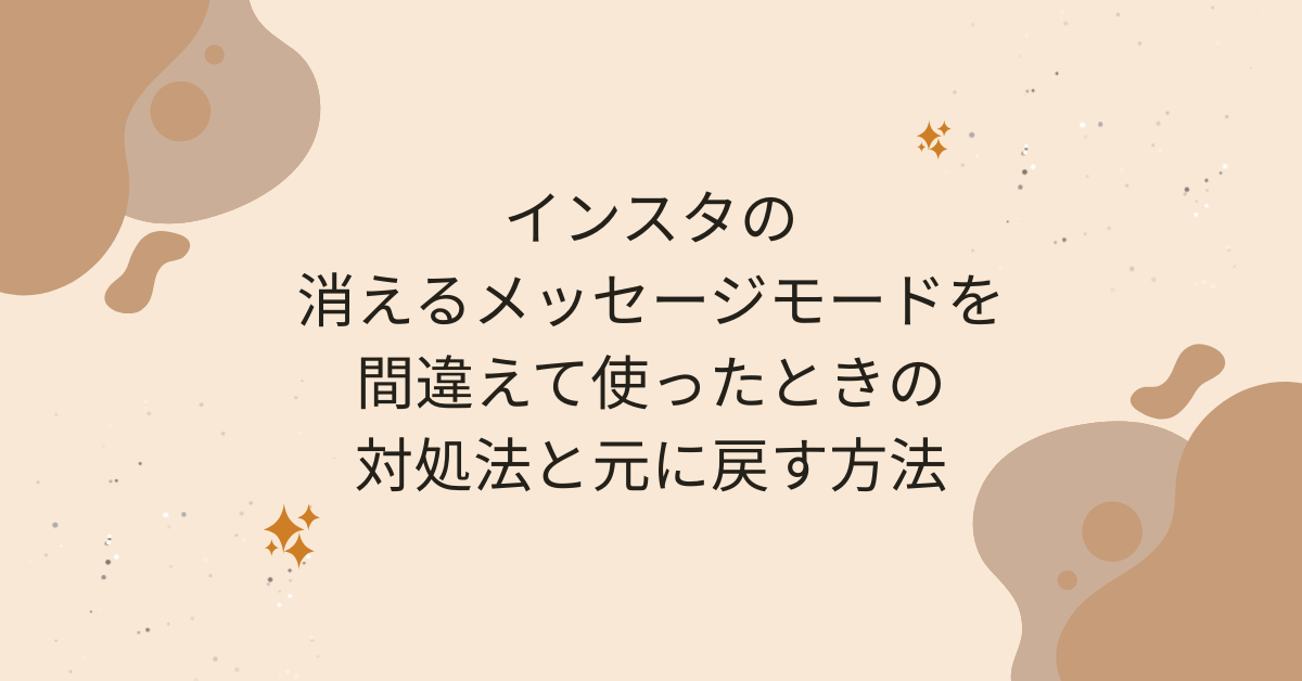 インスタの消えるメッセージモードを間違えて使ったときの対処法と元に戻す方法