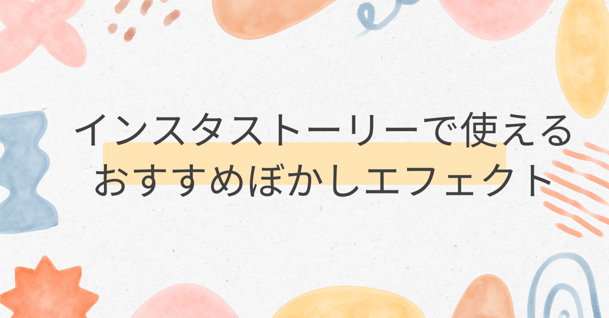 インスタストーリーで使えるおすすめぼかしエフェクト!流行りの加工と業務効率アップ術