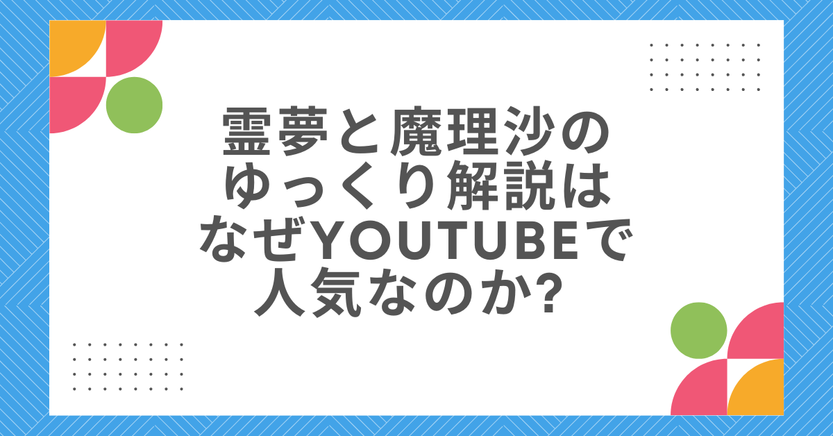 霊夢と魔理沙のゆっくり解説はなぜYouTubeで人気なのか? マーケ視点で解説