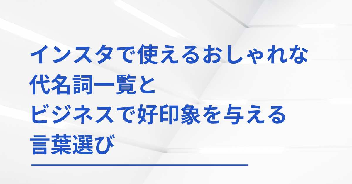 インスタで使えるおしゃれな代名詞一覧とビジネスで好印象を与える言葉選び