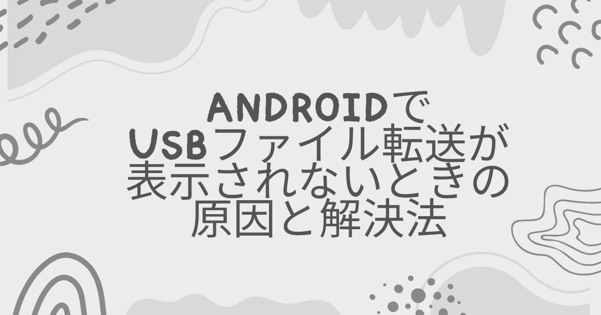 AndroidでUSBファイル転送が表示されないときの原因と解決法