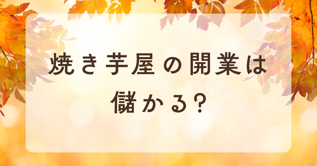 焼き芋屋の開業は儲かる?開業資金・年収シミュレーションと失敗しない経営戦略