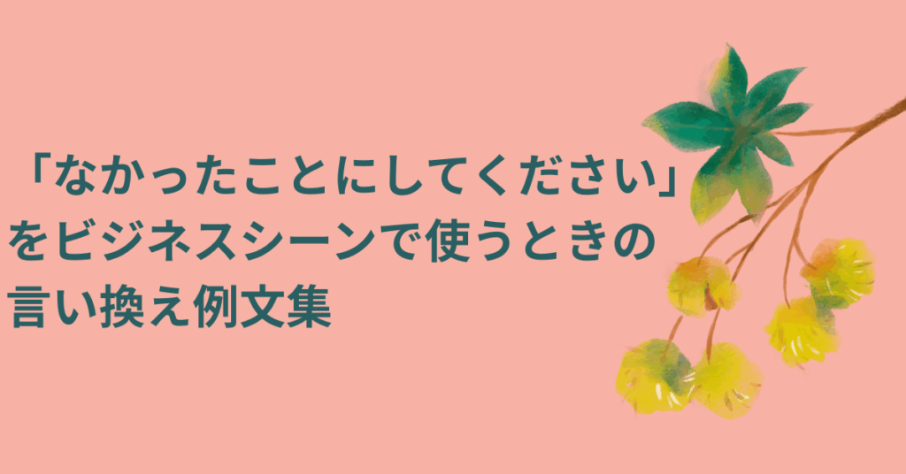 「なかったことにしてください」をビジネスシーンで使うときの言い換え例文集