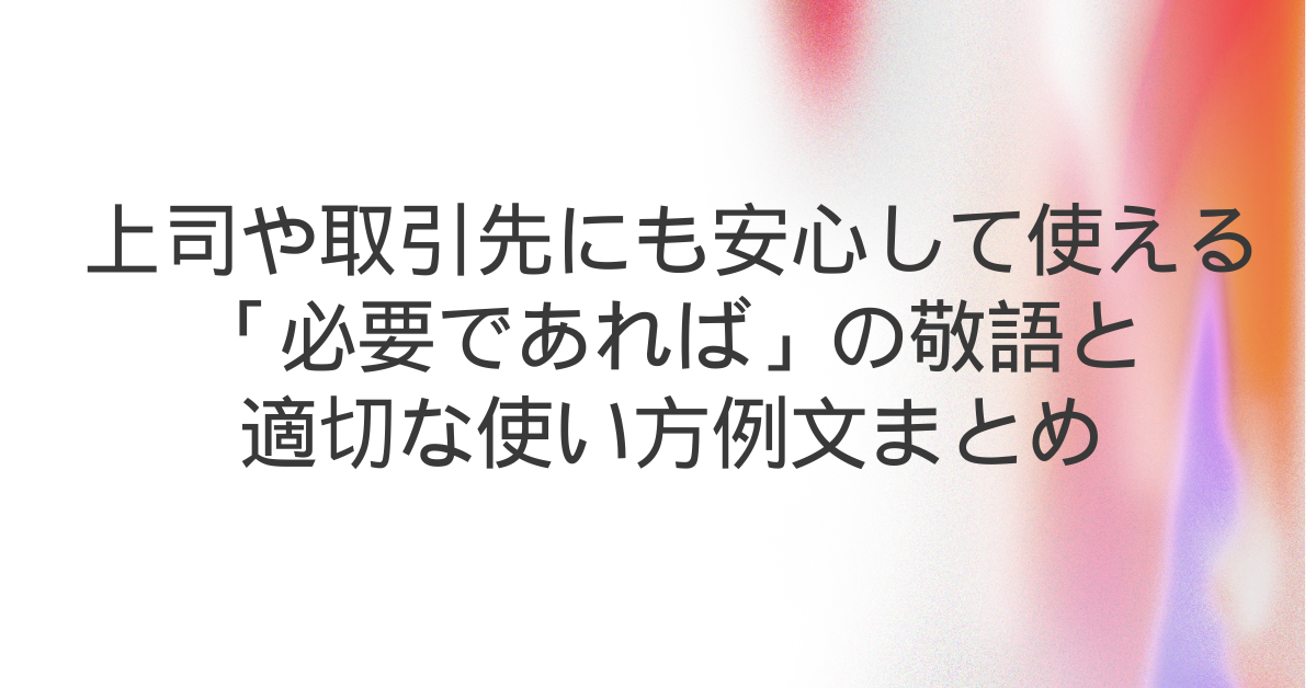 上司や取引先にも安心して使える「必要であれば」の敬語と適切な使い方例文まとめ