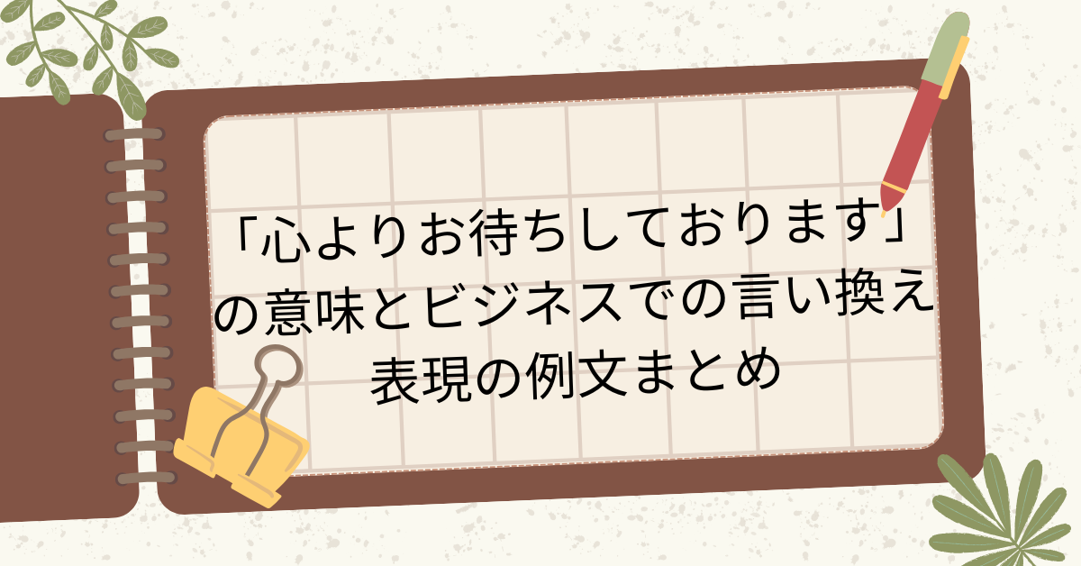 「心よりお待ちしております」の意味とビジネスでの言い換え表現の例文まとめ