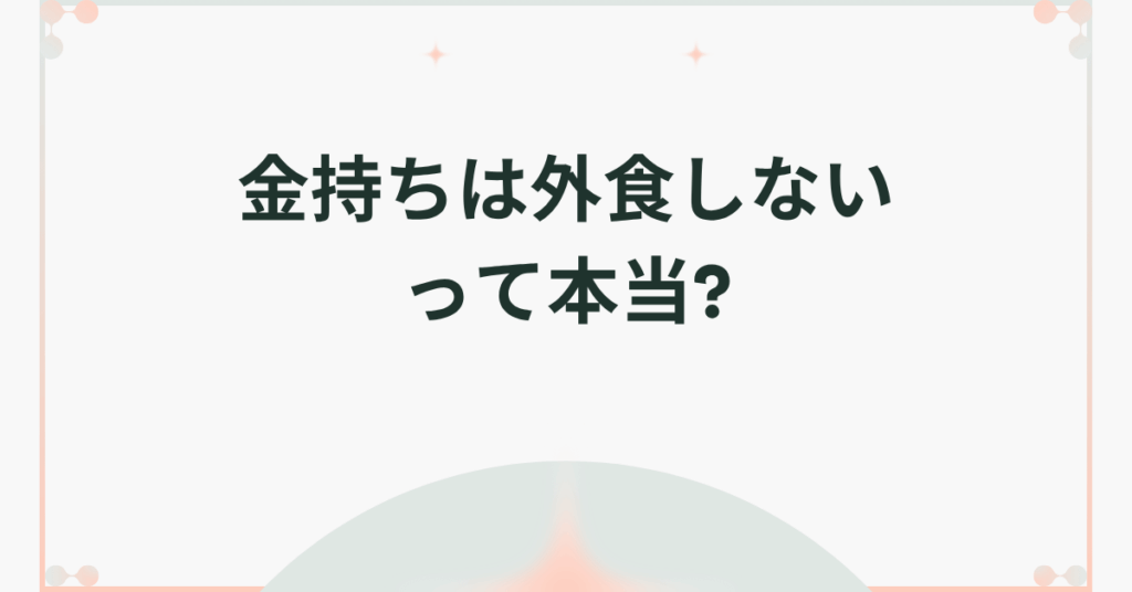 金持ちは外食しないって本当?特徴とお金を貯めるお金の使い方を解説