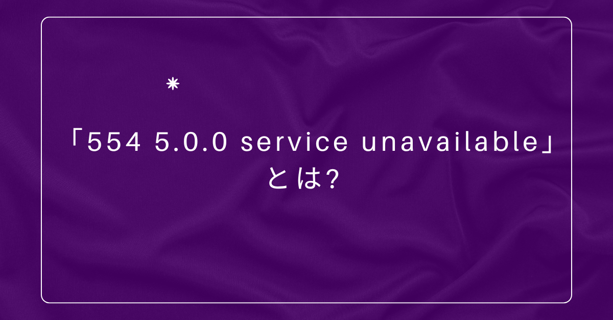 「554 5.0.0 service unavailable」とは? メールが送れない原因と解決策を徹底解説