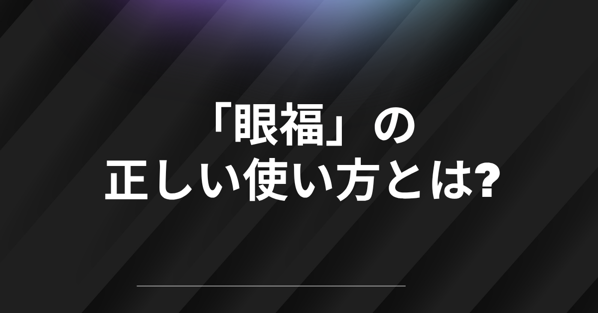 「眼福」の正しい使い方とは?例文・類語・由来をビジネス表現で解説
