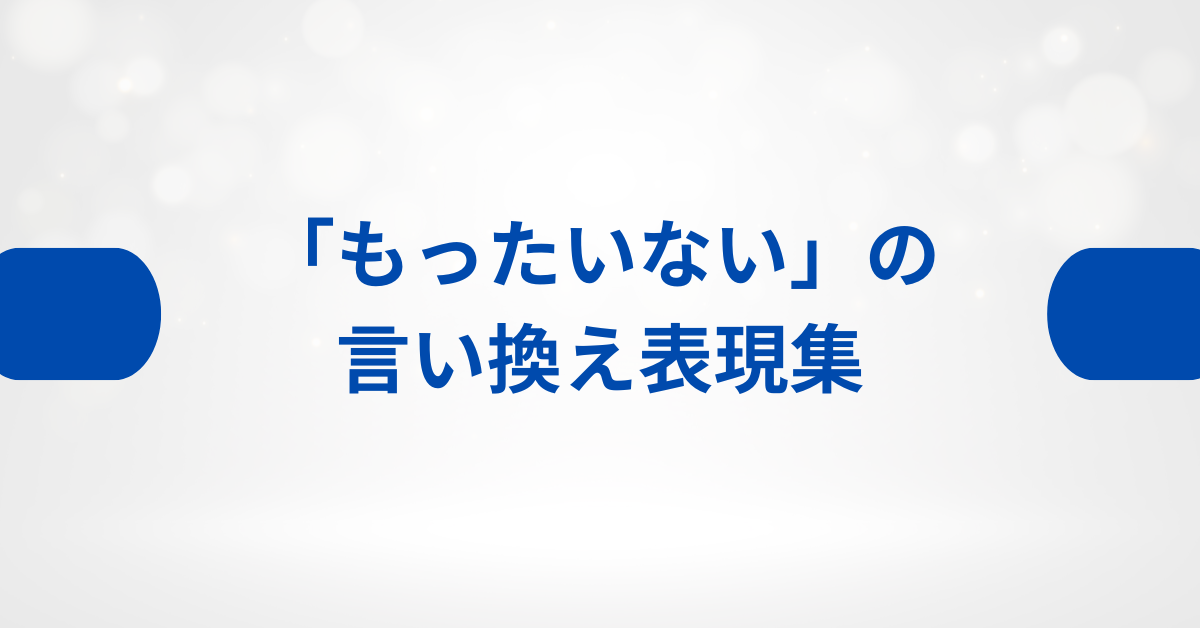 「もったいない」の言い換え表現集!ビジネスで好印象を与える丁寧な使い方