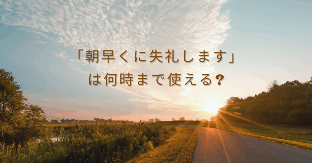 「朝早くに失礼します」は何時まで使える?ビジネスでの正しい敬語と例文集