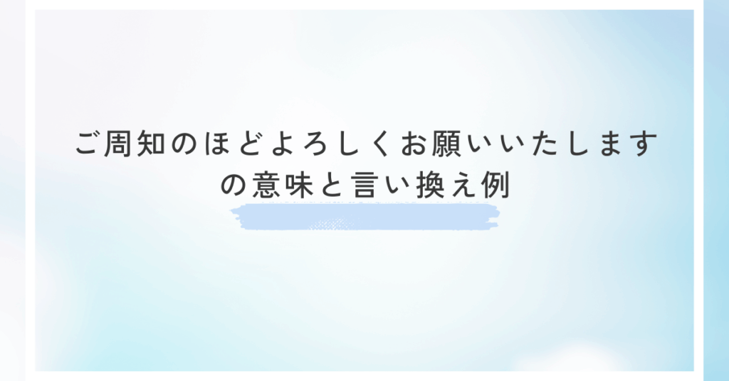 ご周知のほどよろしくお願いいたしますの意味と言い換え例!ビジネスメール例文集