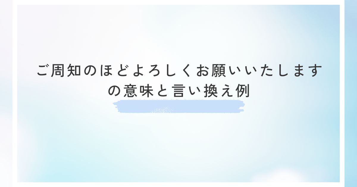 ご周知のほどよろしくお願いいたしますの意味と言い換え例!ビジネスメール例文集