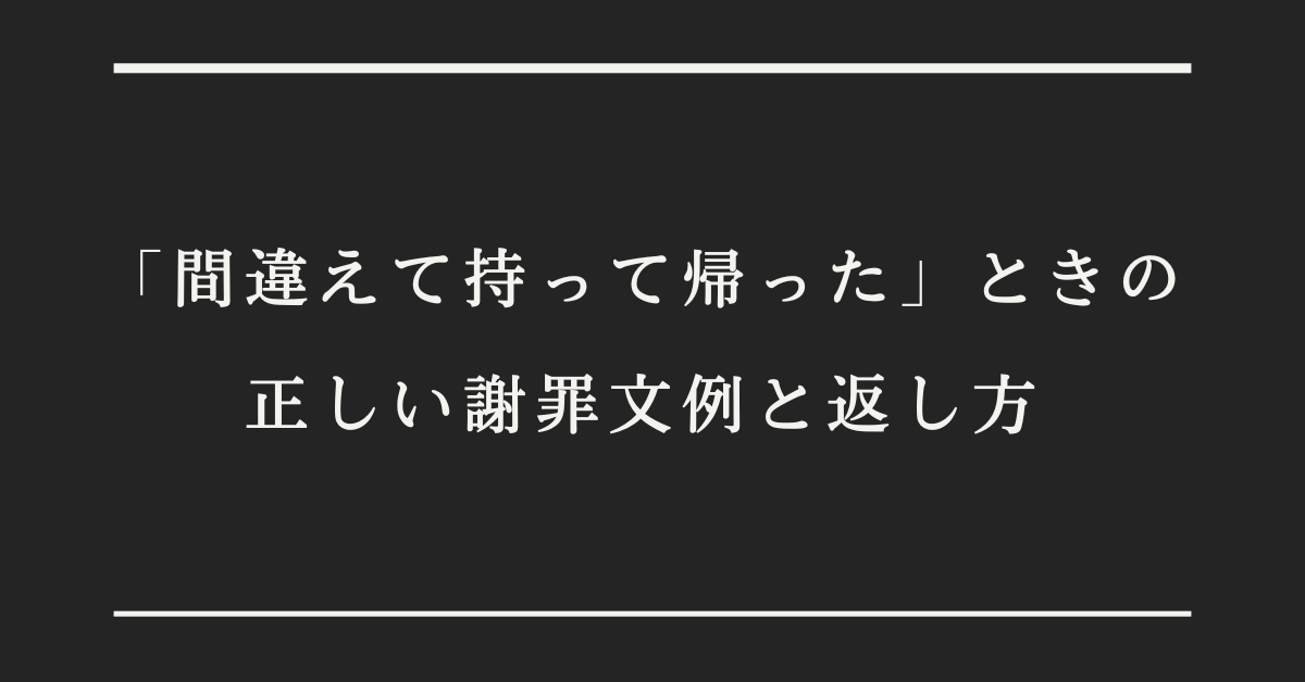 「間違えて持って帰った」ときの正しい謝罪文例と返し方!ビジネス謝罪メール例文集