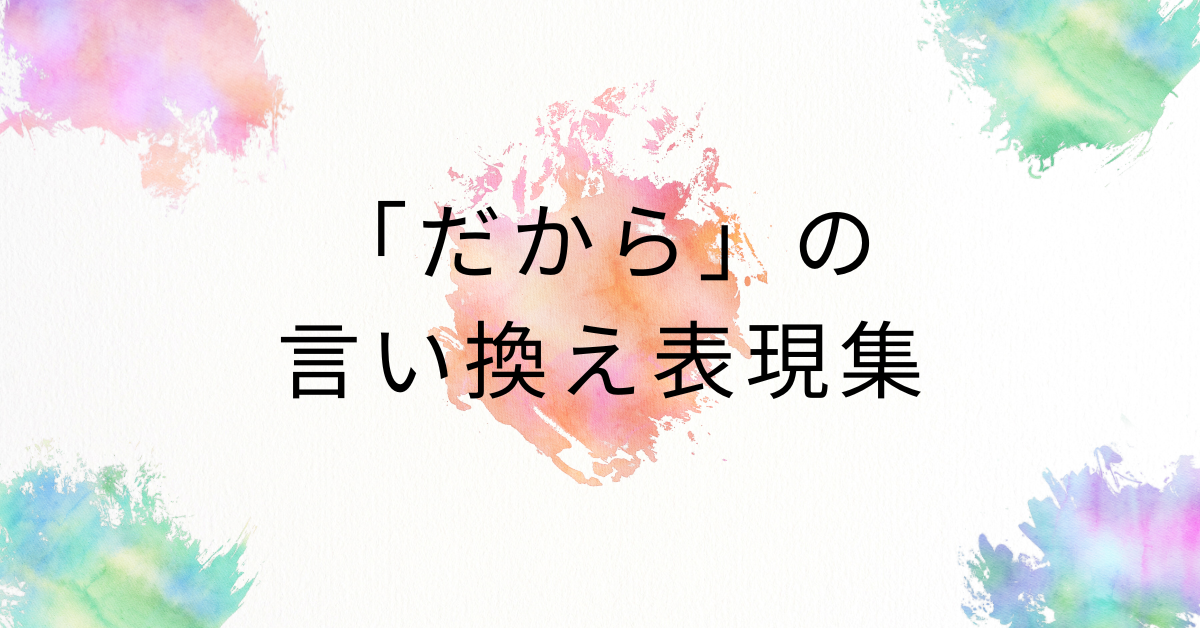 「だから」の言い換え表現集!ビジネス文章で信頼感を高める書き方