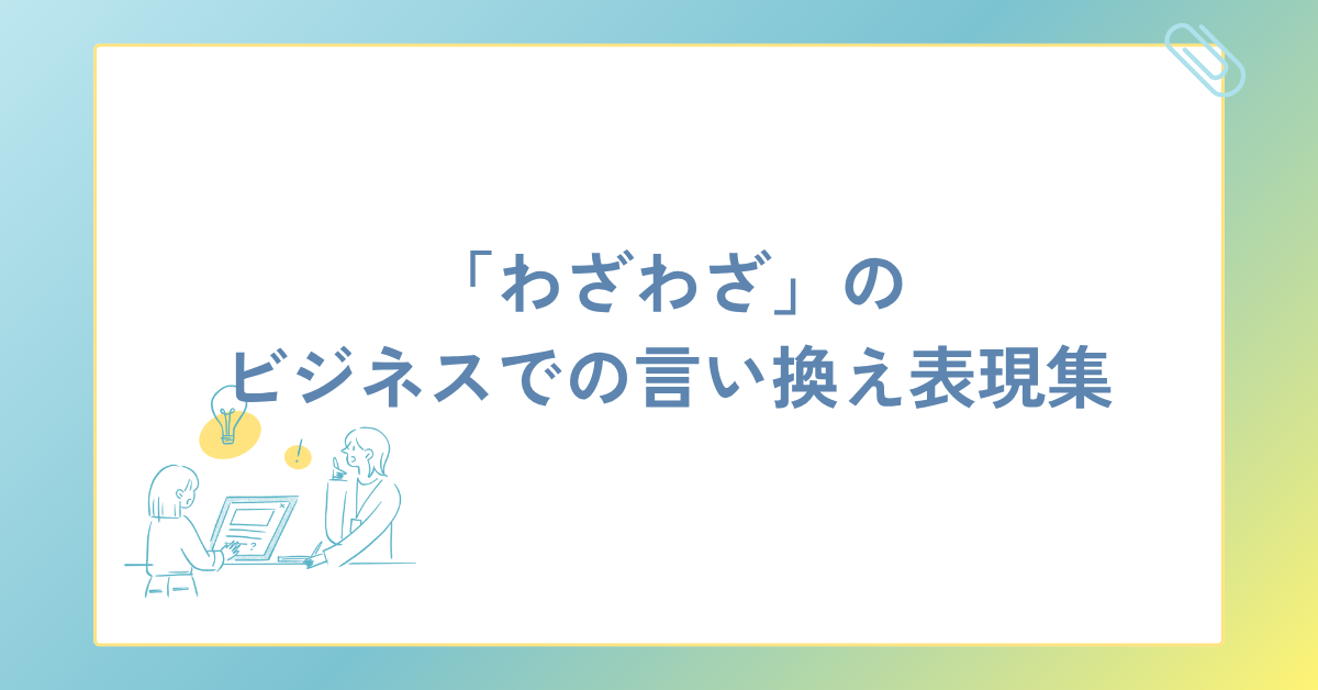 「わざわざ」のビジネスでの言い換え表現集!上司や取引先に失礼にならない言葉選び