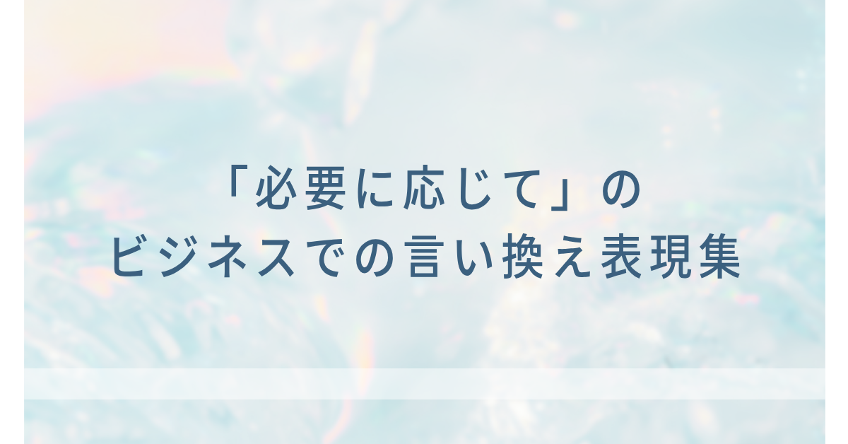 「必要に応じて」のビジネスでの言い換え表現集!注意点と使い分け方
