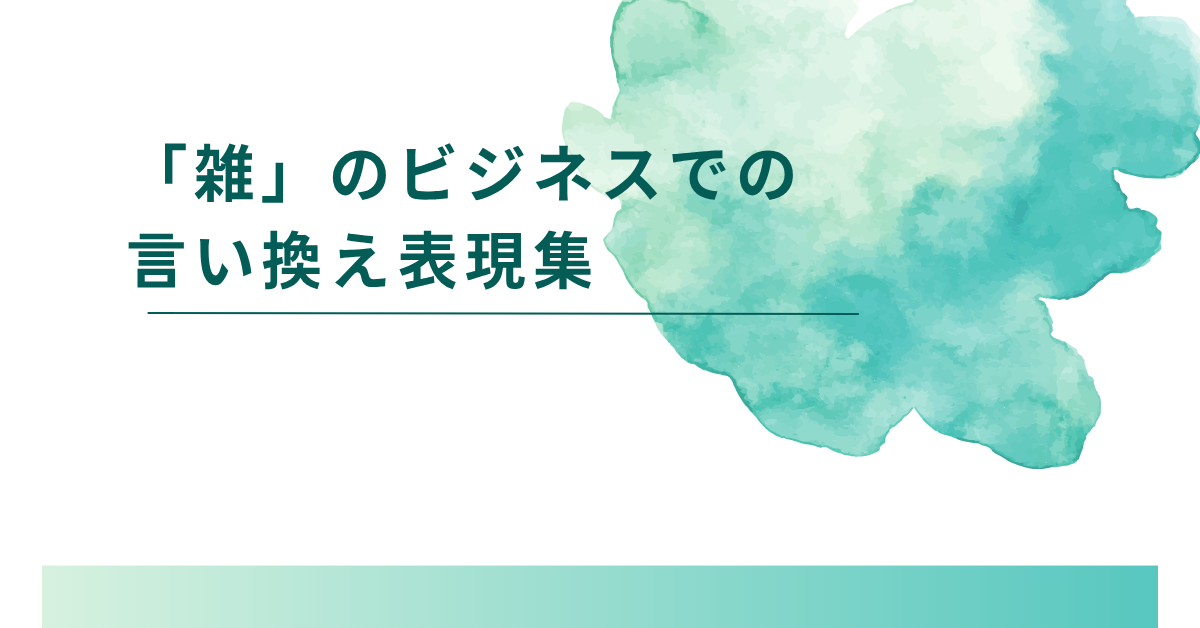 「雑」のビジネスでの言い換え表現集!部下を傷つけないやわらかい言葉選び