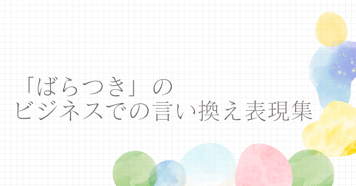 「ばらつき」のビジネスでの言い換え表現集!報告書や会議で伝わる言葉選び