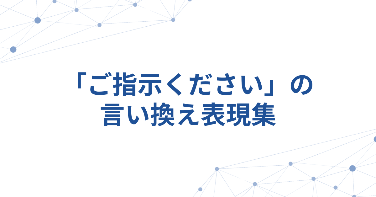 「ご指示ください」の言い換え表現集!メールや資料で失礼にならない伝え方