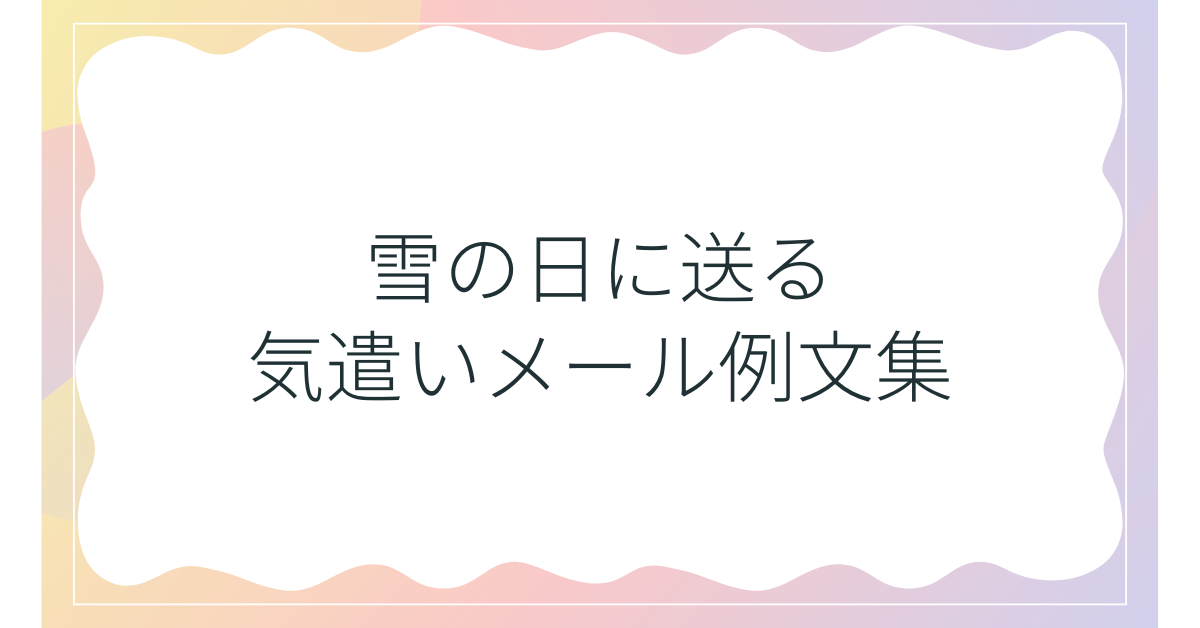 雪の日に送る気遣いメール例文集!ビジネスで失礼にならない天候配慮の言葉選び