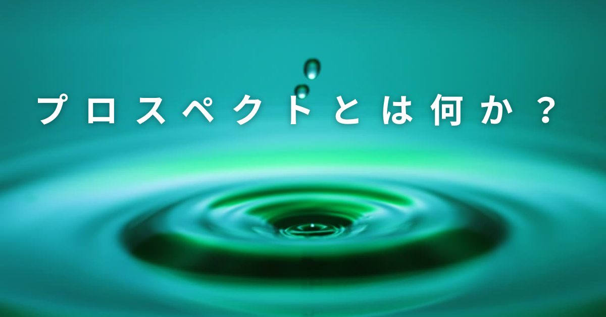 プロスペクトとは何か？営業で成果を上げる“見込み顧客”の正しい育て方