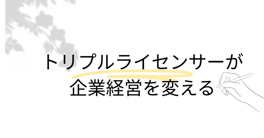 トリプルライセンサーが企業経営を変える｜複数国家資格を持つ専門家の強みと活躍領域