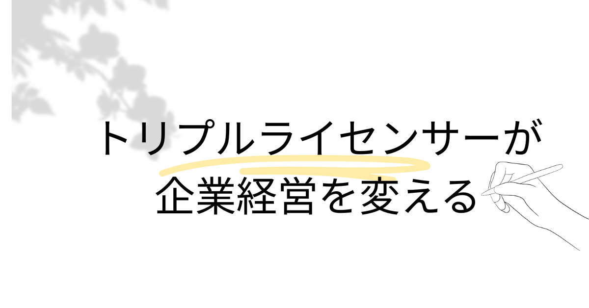 トリプルライセンサーが企業経営を変える|複数国家資格を持つ専門家の強みと活躍領域