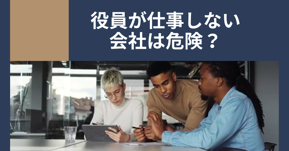 役員が仕事しない会社は危険?中小企業で起こる“名ばかり取締役”の実態とリスク
