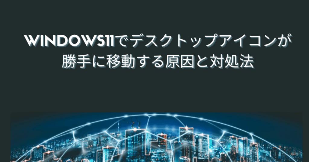 Windows11でデスクトップアイコンが勝手に移動する原因と対処法｜業務端末で位置を固定する設定手順