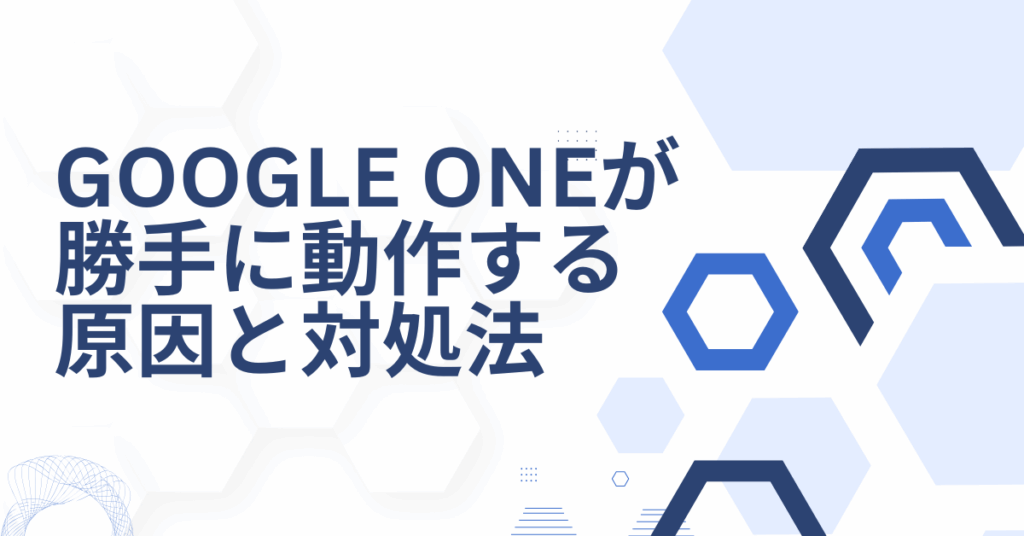 Google Oneが勝手に動作する原因と対処法｜業務端末での自動バックアップ・課金を防ぐ設定ガイド