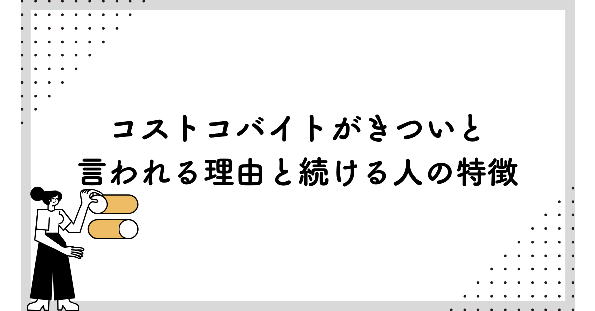 コストコバイトがきついと言われる理由と続ける人の特徴|職場環境・人間関係・シフト制度の真実