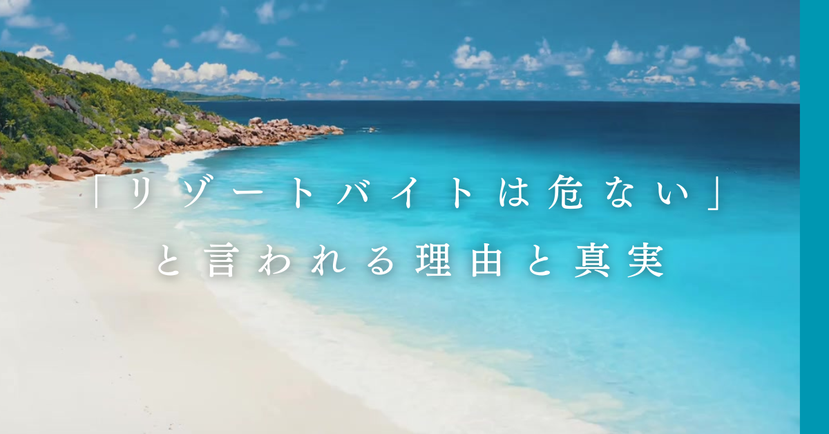 「リゾートバイトは危ない」と言われる理由と真実|契約・住環境・人間関係トラブルの実例と対策