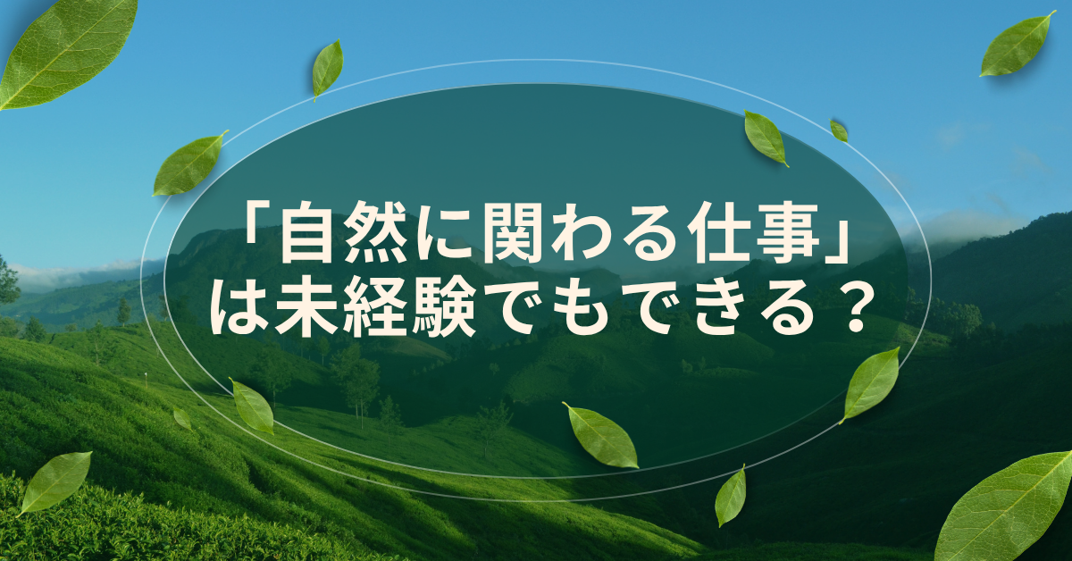 「自然に関わる仕事」は未経験でもできる?|文系・女性・社会人が始める転職ルートと職種一覧