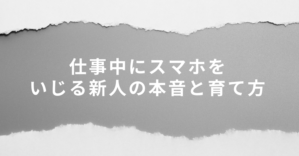 仕事中にスマホをいじる新人の本音と育て方|怒るより効く指導のコツ