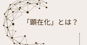 「顕在化」とは?ビジネス課題を“見える化”して解決へ導く思考法