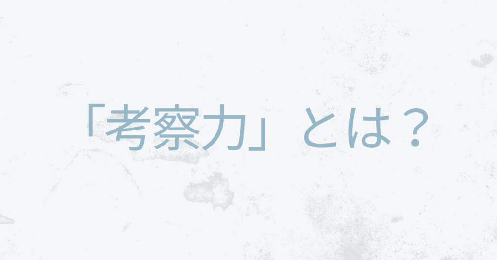 「考察力」とは？ビジネスで成果を出す人が持つ“深く見る力”の正体