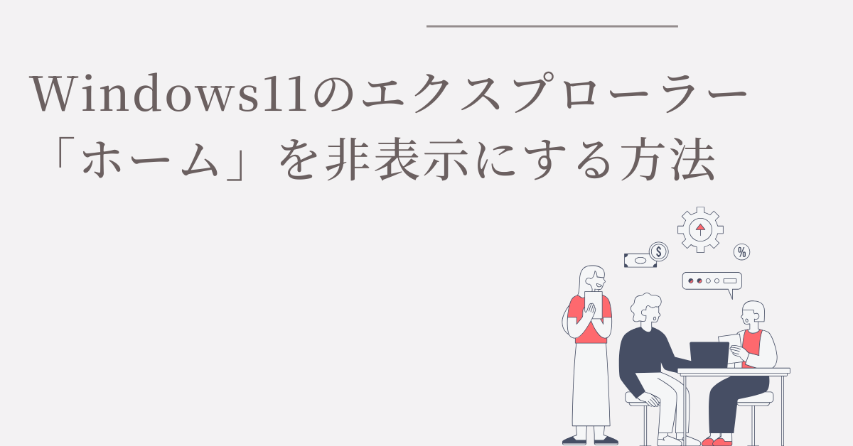 Windows11のエクスプローラー「ホーム」を非表示にする方法|おすすめ設定で業務効率を上げる