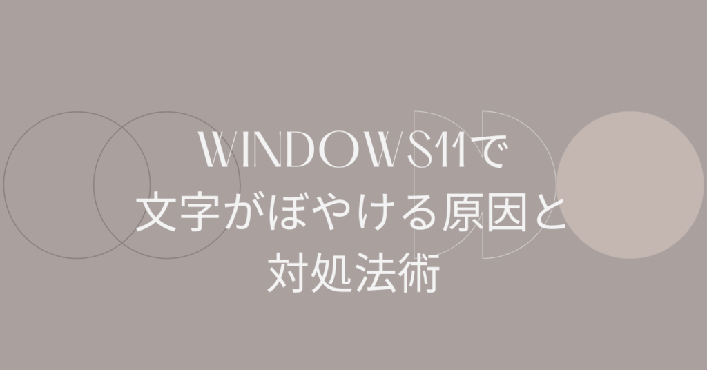 Windows11で文字がぼやける原因と対処法|外部モニター・デュアル環境でもくっきり表示する設定術