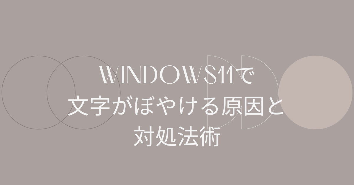 Windows11で文字がぼやける原因と対処法|外部モニター・デュアル環境でもくっきり表示する設定術