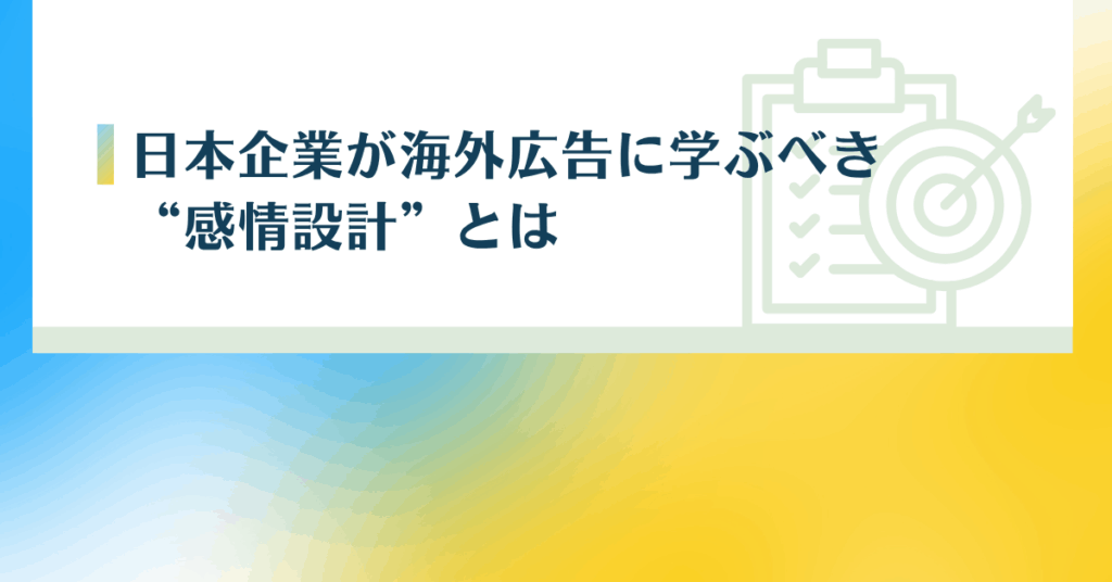 日本企業が海外広告に学ぶべき“感情設計”とは｜売り込みよりも共感を生むマーケティング