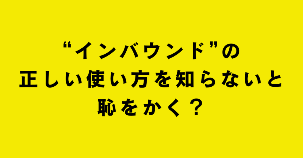 “インバウンド”の正しい使い方を知らないと恥をかく？社内プレゼン・接客・営業での使い分け術