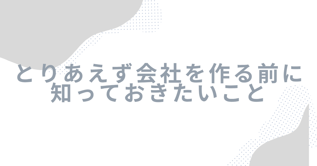 とりあえず会社を作る前に知っておきたいこと｜節税・信用・放置リスクの実態と正しい活用法