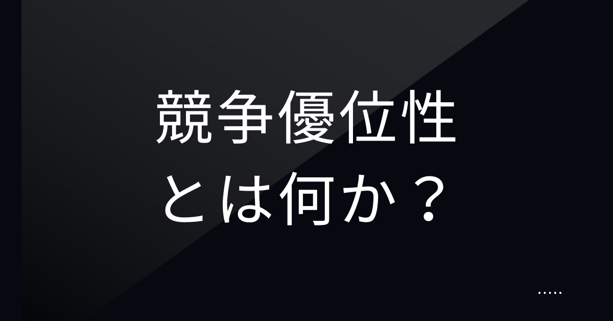競争優位性とは何か？ビジネスで生き残る企業が持つ“勝ち筋”を解説