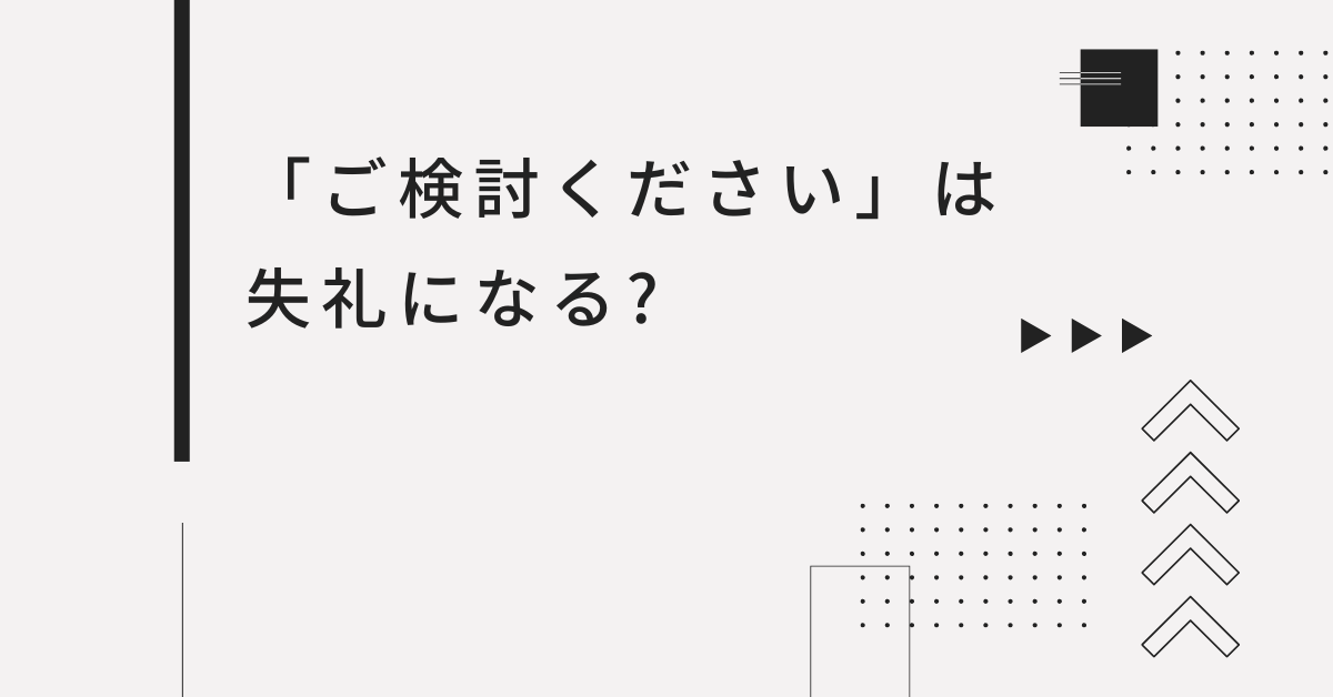 「ご検討ください」は失礼になる?ビジネスで正しく使う敬語と丁寧な言い換え表現
