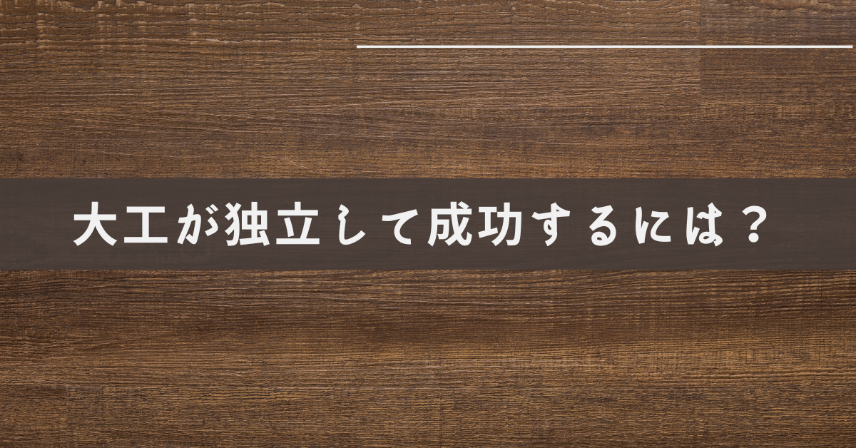 大工が独立して成功するには？一人親方のリアルな年収・資格・開業ステップを徹底解説